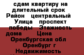 сдам квартиру на длительный срок › Район ­ центральный › Улица ­ проспект победы › Этажность дома ­ 5 › Цена ­ 10 000 - Оренбургская обл., Оренбург г. Недвижимость » Квартиры аренда   